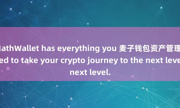 MathWallet has everything you 麦子钱包资产管理need to take your crypto journey to the next level.