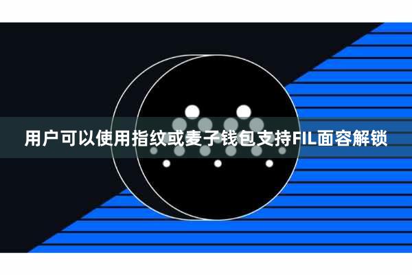 用户可以使用指纹或麦子钱包支持FIL面容解锁