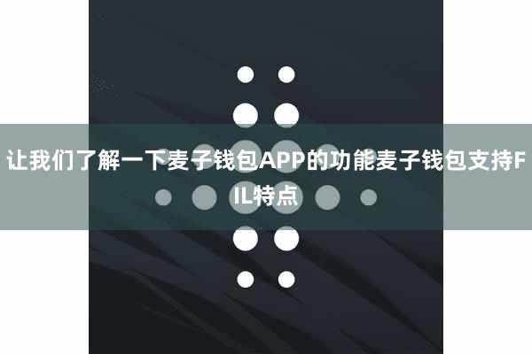 让我们了解一下麦子钱包APP的功能麦子钱包支持FIL特点