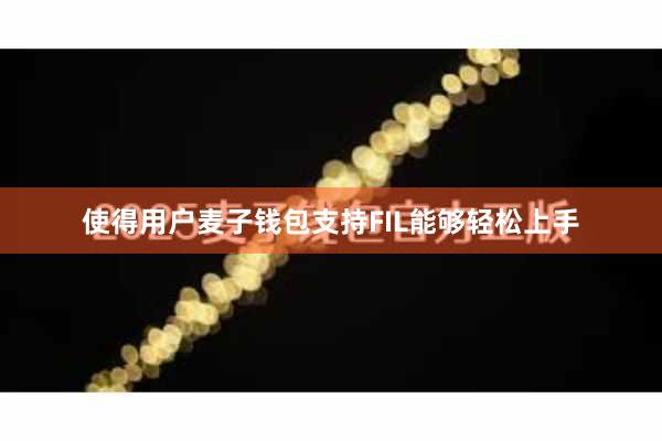 使得用户麦子钱包支持FIL能够轻松上手