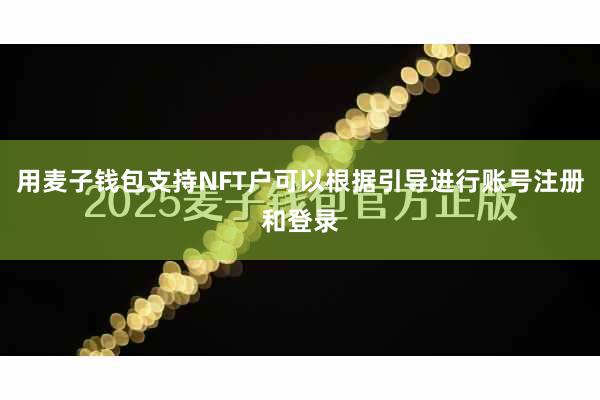 用麦子钱包支持NFT户可以根据引导进行账号注册和登录