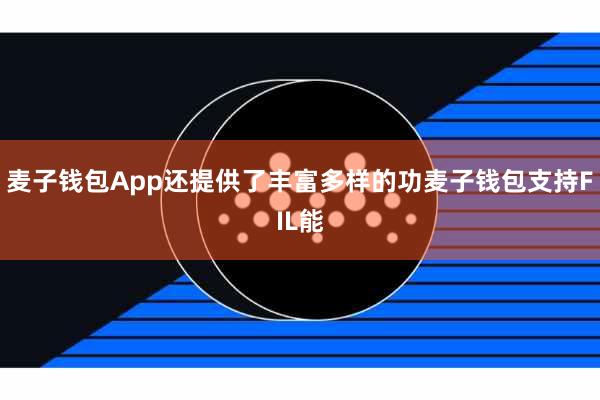 麦子钱包App还提供了丰富多样的功麦子钱包支持FIL能