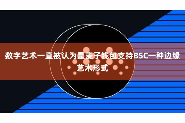 数字艺术一直被认为是麦子钱包支持BSC一种边缘艺术形式