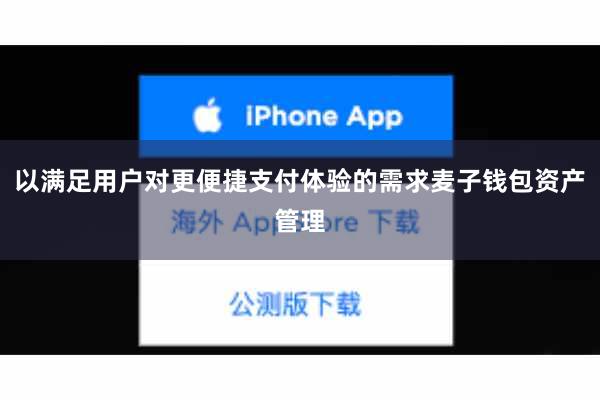 以满足用户对更便捷支付体验的需求麦子钱包资产管理