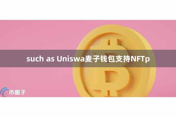 such as Uniswa麦子钱包支持NFTp