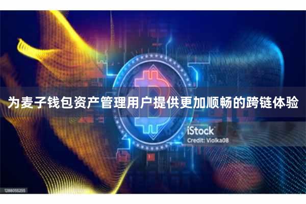 为麦子钱包资产管理用户提供更加顺畅的跨链体验