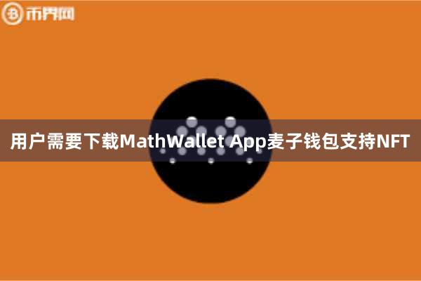 用户需要下载MathWallet App麦子钱包支持NFT