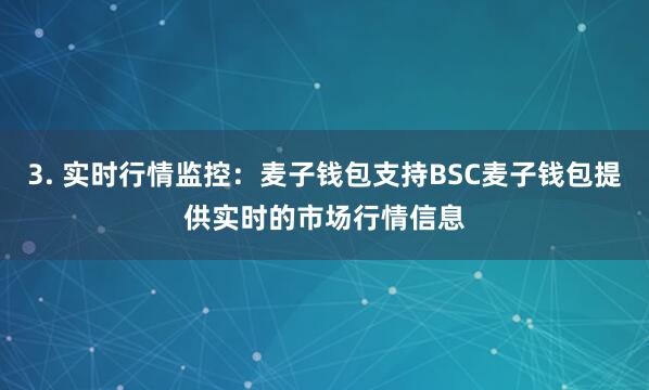 3. 实时行情监控：麦子钱包支持BSC麦子钱包提供实时的市场行情信息