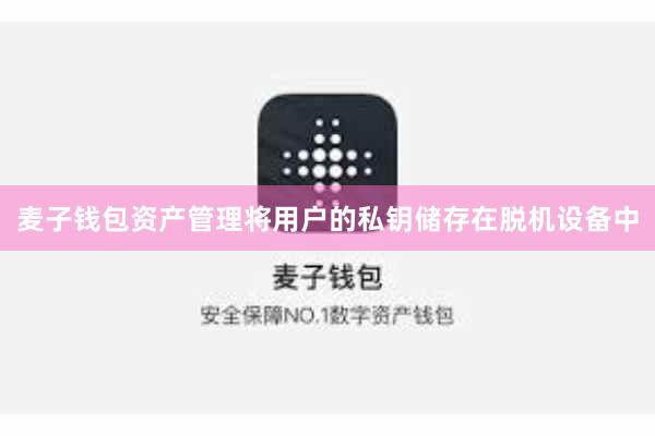 麦子钱包资产管理将用户的私钥储存在脱机设备中