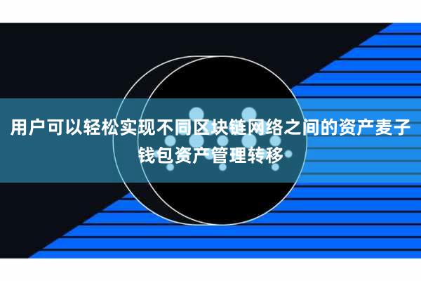 用户可以轻松实现不同区块链网络之间的资产麦子钱包资产管理转移