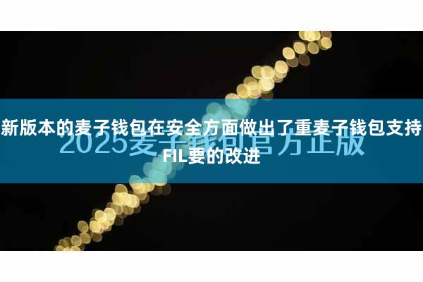 新版本的麦子钱包在安全方面做出了重麦子钱包支持FIL要的改进