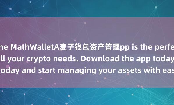 the MathWalletA麦子钱包资产管理pp is the perfect companion for all your crypto needs. Download the app today and start managing your assets with ease and convenience.