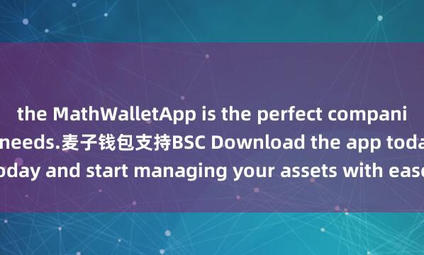 the MathWalletApp is the perfect companion for all your crypto needs.麦子钱包支持BSC Download the app today and start managing your assets with ease and convenience.