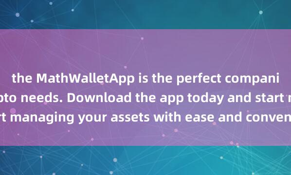 the MathWalletApp is the perfect companion for all your crypto needs. Download the app today and start managing your assets with ease and convenien麦子钱包支持NFTce.